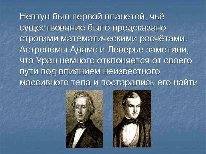 Нептун был первой планетой, чьё существование было предсказано строгими математическими расчётами. Астрономы Адамс и