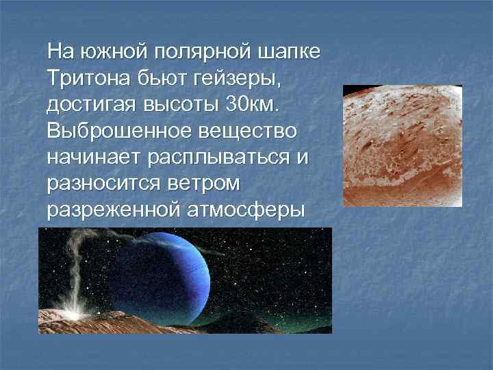 На южной полярной шапке Тритона бьют гейзеры, достигая высоты 30 км. Выброшенное вещество начинает