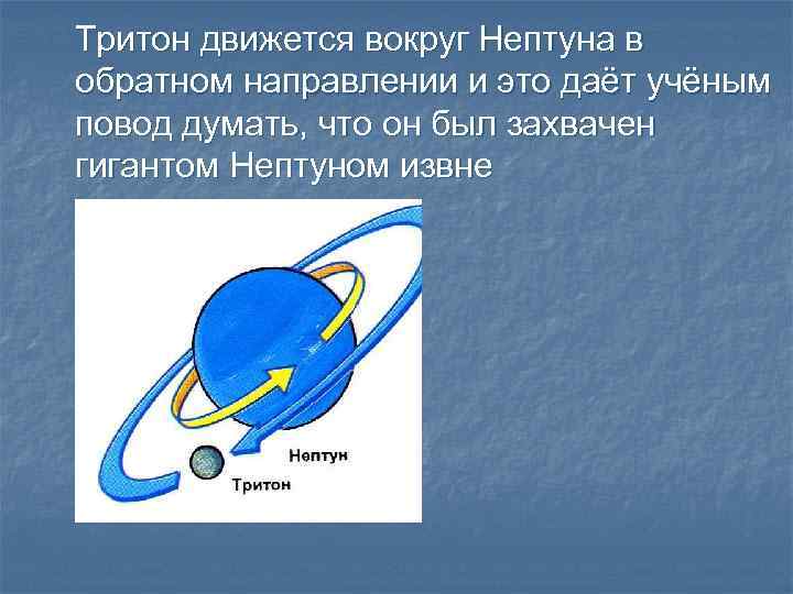 Тритон движется вокруг Нептуна в обратном направлении и это даёт учёным повод думать, что