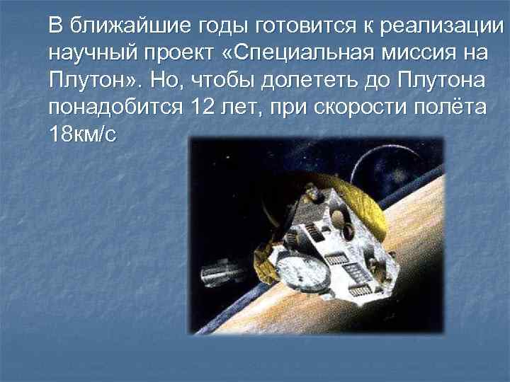 В ближайшие годы готовится к реализации научный проект «Специальная миссия на Плутон» . Но,