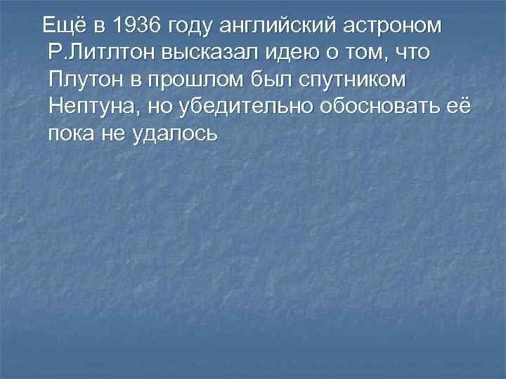 Ещё в 1936 году английский астроном Р. Литлтон высказал идею о том, что Плутон