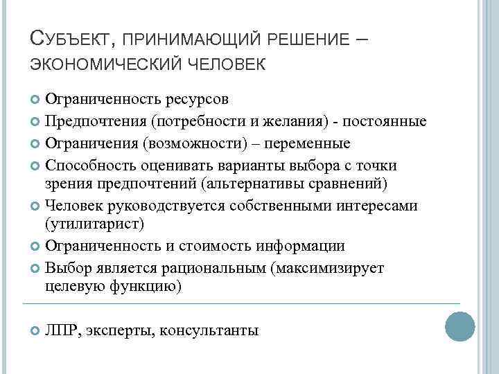 СУБЪЕКТ, ПРИНИМАЮЩИЙ РЕШЕНИЕ – ЭКОНОМИЧЕСКИЙ ЧЕЛОВЕК Ограниченность ресурсов Предпочтения (потребности и желания) - постоянные