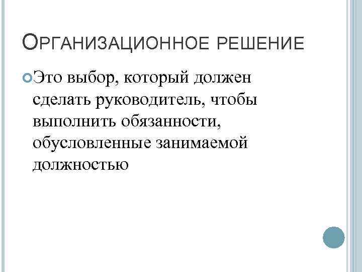 ОРГАНИЗАЦИОННОЕ РЕШЕНИЕ Это выбор, который должен сделать руководитель, чтобы выполнить обязанности, обусловленные занимаемой должностью