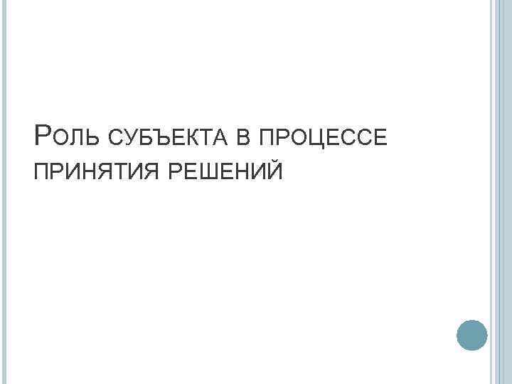 РОЛЬ СУБЪЕКТА В ПРОЦЕССЕ ПРИНЯТИЯ РЕШЕНИЙ 
