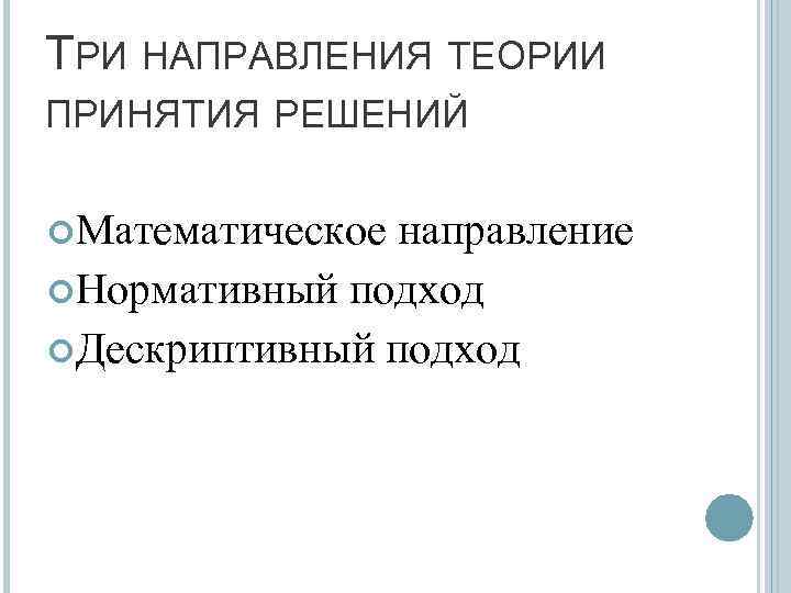 ТРИ НАПРАВЛЕНИЯ ТЕОРИИ ПРИНЯТИЯ РЕШЕНИЙ Математическое направление Нормативный подход Дескриптивный подход 