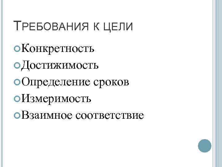 ТРЕБОВАНИЯ К ЦЕЛИ Конкретность Достижимость Определение сроков Измеримость Взаимное соответствие 