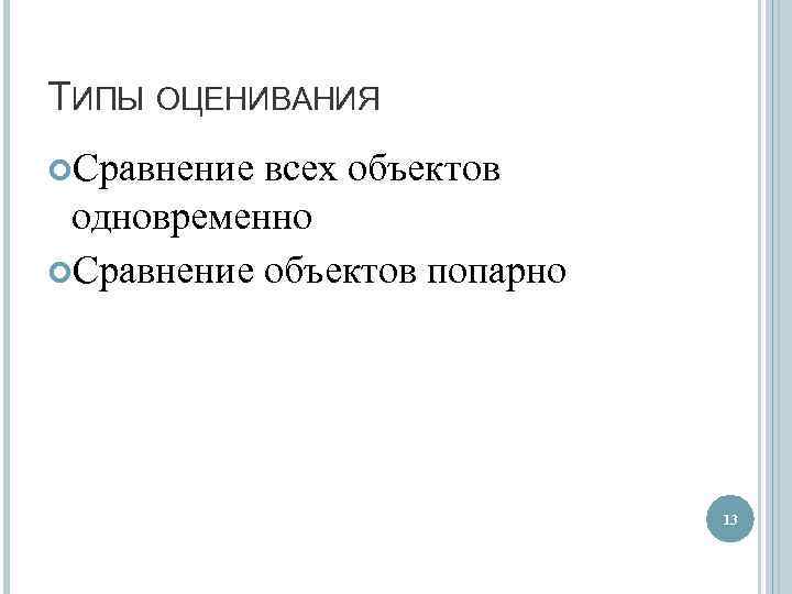 ТИПЫ ОЦЕНИВАНИЯ Сравнение всех объектов одновременно Сравнение объектов попарно 13 