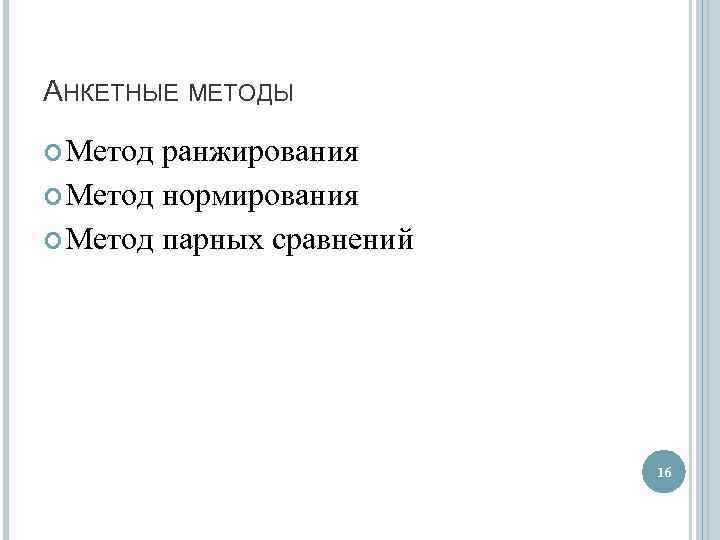 АНКЕТНЫЕ МЕТОДЫ Метод ранжирования Метод нормирования Метод парных сравнений 16 