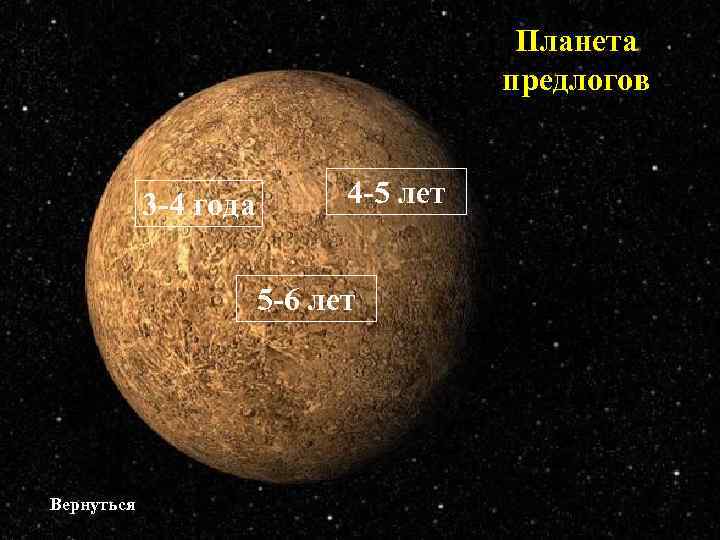 Планета предлогов 3 -4 года 4 -5 лет 5 -6 лет Вернуться 