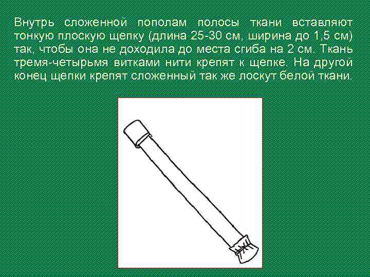 Внутрь сложенной пополам полосы ткани вставляют тонкую плоскую щепку (длина 25 -30 см, ширина