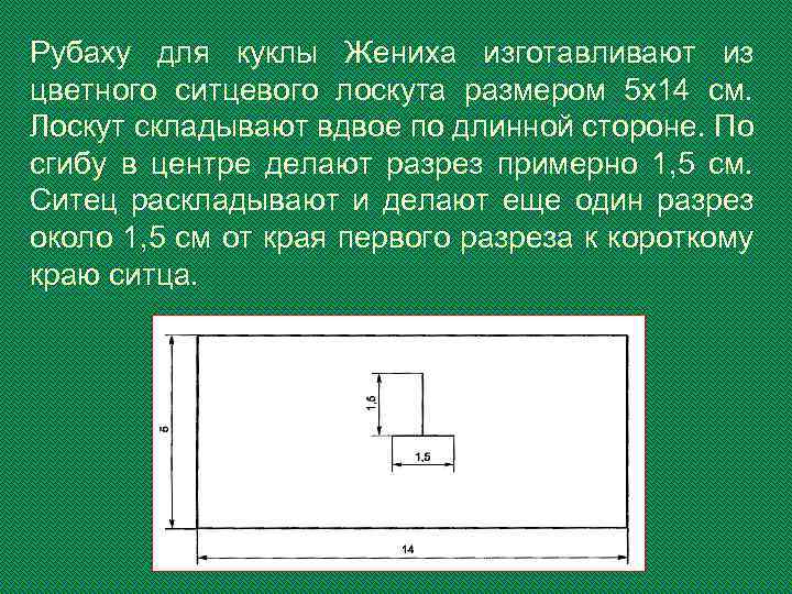 Рубаху для куклы Жениха изготавливают из цветного ситцевого лоскута размером 5 x 14 см.