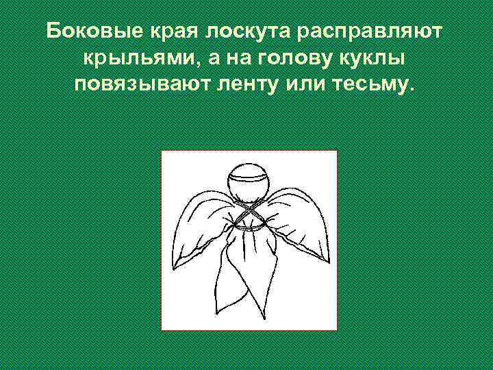 Боковые края лоскута расправляют крыльями, а на голову куклы повязывают ленту или тесьму. 