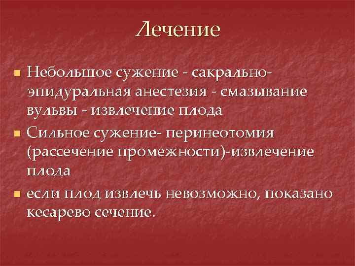 Лечение n n n Небольшое сужение - сакральноэпидуральная анестезия - смазывание вульвы - извлечение