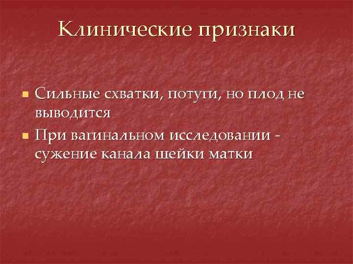 Клинические признаки n n Сильные схватки, потуги, но плод не выводится При вагинальном исследовании