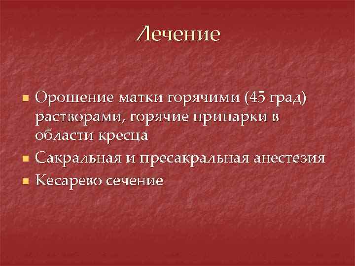 Лечение n n n Орошение матки горячими (45 град) растворами, горячие припарки в области