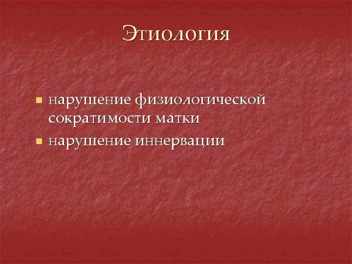 Этиология n n нарушение физиологической сократимости матки нарушение иннервации 