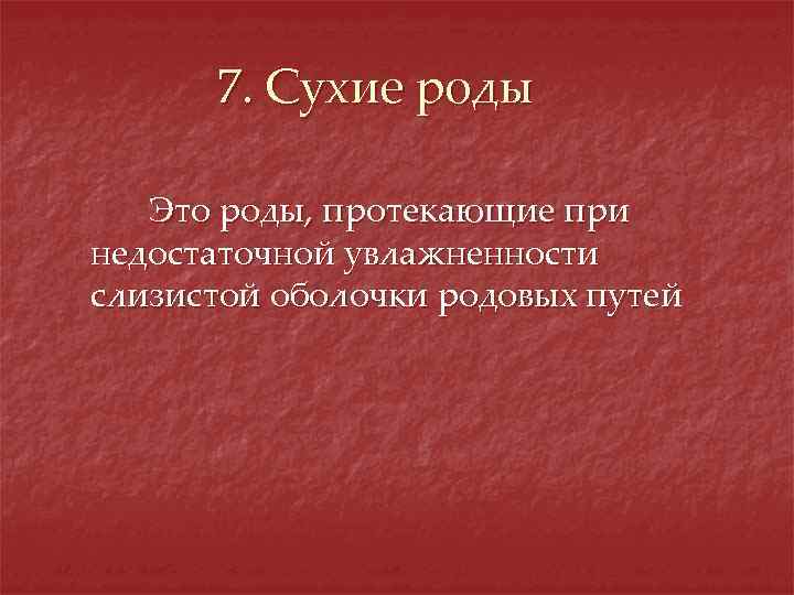 7. Сухие роды Это роды, протекающие при недостаточной увлажненности слизистой оболочки родовых путей 