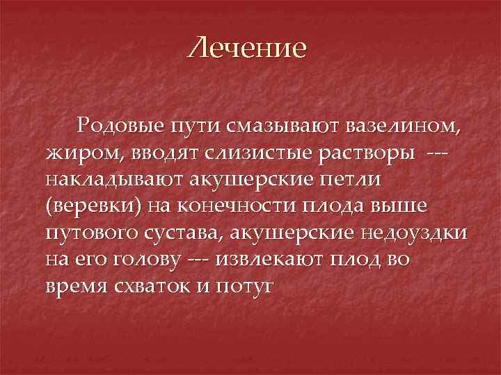 Лечение Родовые пути смазывают вазелином, жиром, вводят слизистые растворы --накладывают акушерские петли (веревки) на