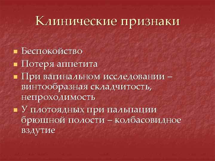 Клинические признаки n n Беспокойство Потеря аппетита При вагинальном исследовании – винтообразная складчитость, непроходимость