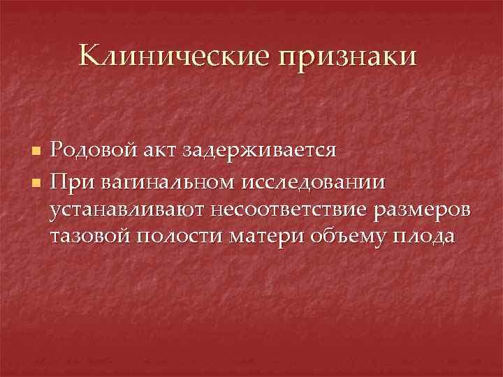 Клинические признаки n n Родовой акт задерживается При вагинальном исследовании устанавливают несоответствие размеров тазовой