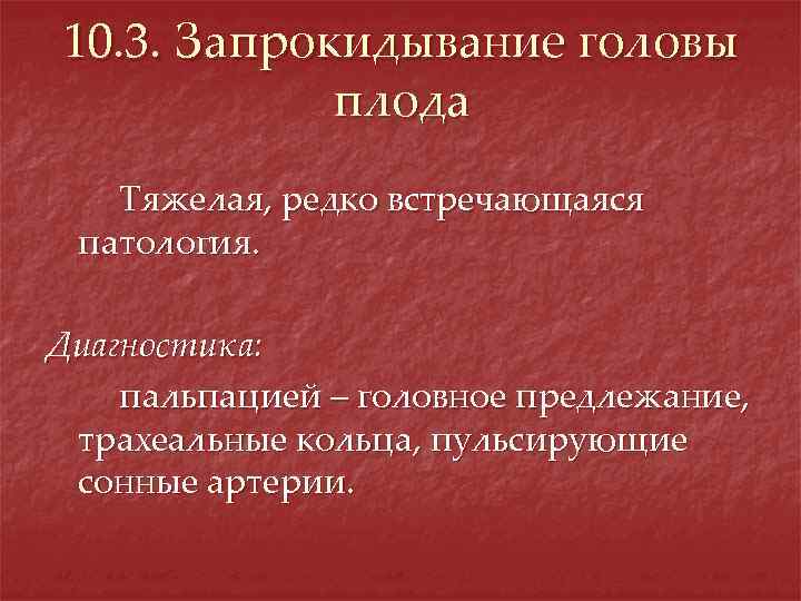 10. 3. Запрокидывание головы плода Тяжелая, редко встречающаяся патология. Диагностика: пальпацией – головное предлежание,