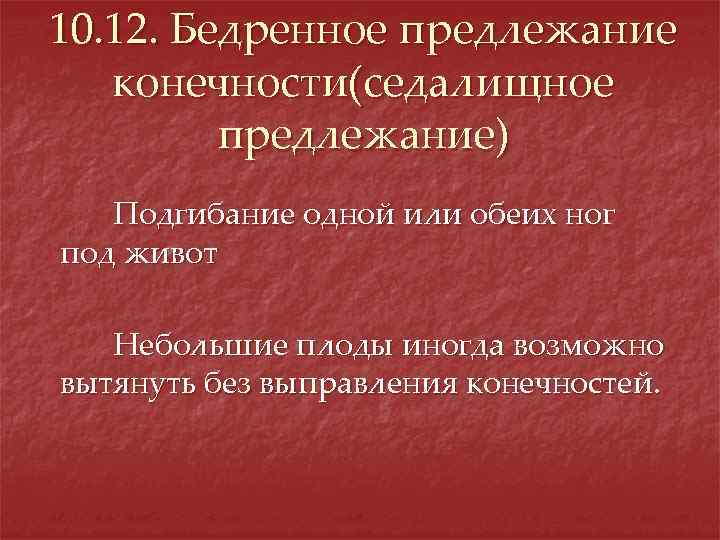 10. 12. Бедренное предлежание конечности(седалищное предлежание) Подгибание одной или обеих ног под живот Небольшие