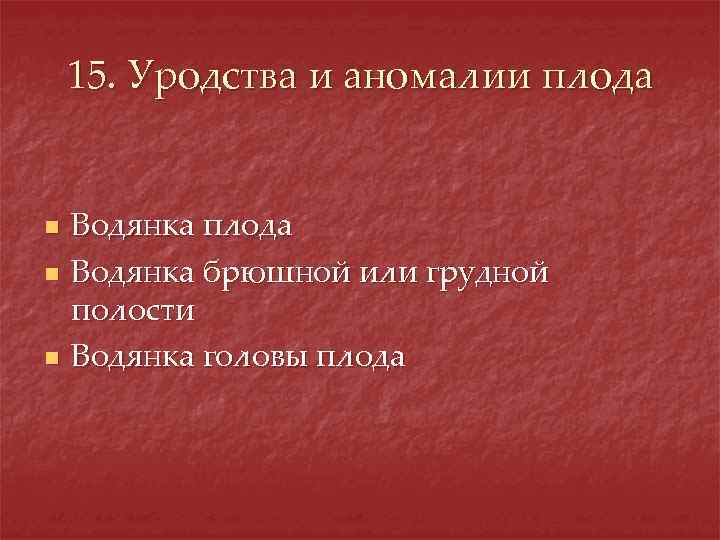 15. Уродства и аномалии плода n n n Водянка плода Водянка брюшной или грудной