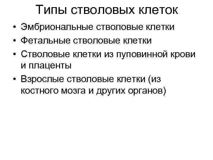 Типы стволовых клеток • Эмбриональные стволовые клетки • Фетальные стволовые клетки • Стволовые клетки