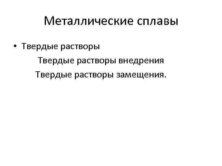 Металлические сплавы • Твердые растворы внедрения Твердые растворы замещения. 