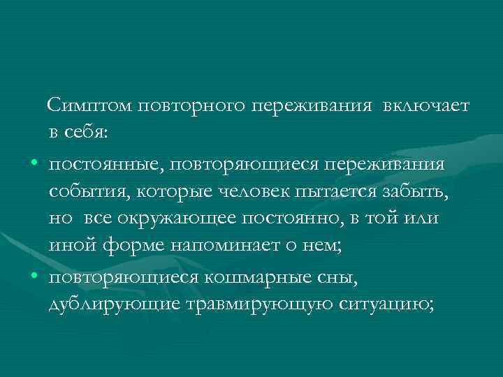 Симптом повторного переживания включает в себя: • постоянные, повторяющиеся переживания события, которые человек пытается