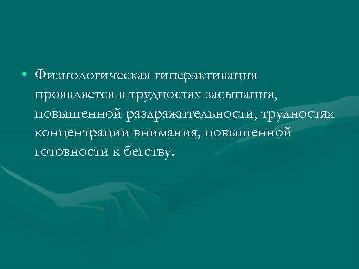  • Физиологическая гиперактивация проявляется в трудностях засыпания, повышенной раздражительности, трудностях концентрации внимания, повышенной