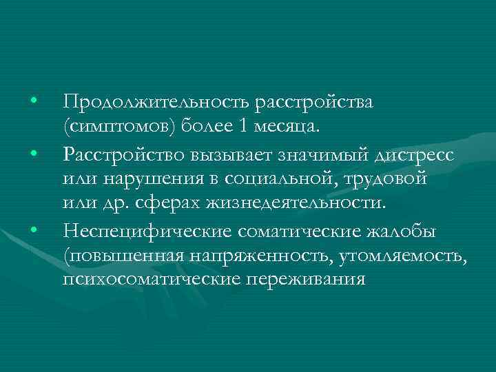  • • • Продолжительность расстройства (симптомов) более 1 месяца. Расстройство вызывает значимый дистресс