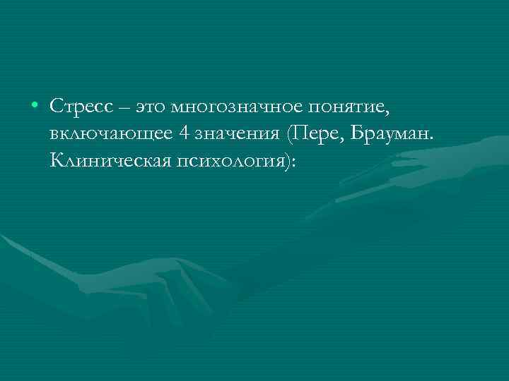  • Стресс – это многозначное понятие, включающее 4 значения (Пере, Брауман. Клиническая психология):