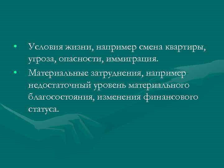  • • Условия жизни, например смена квартиры, угроза, опасности, иммиграция. Материальные затруднения, например