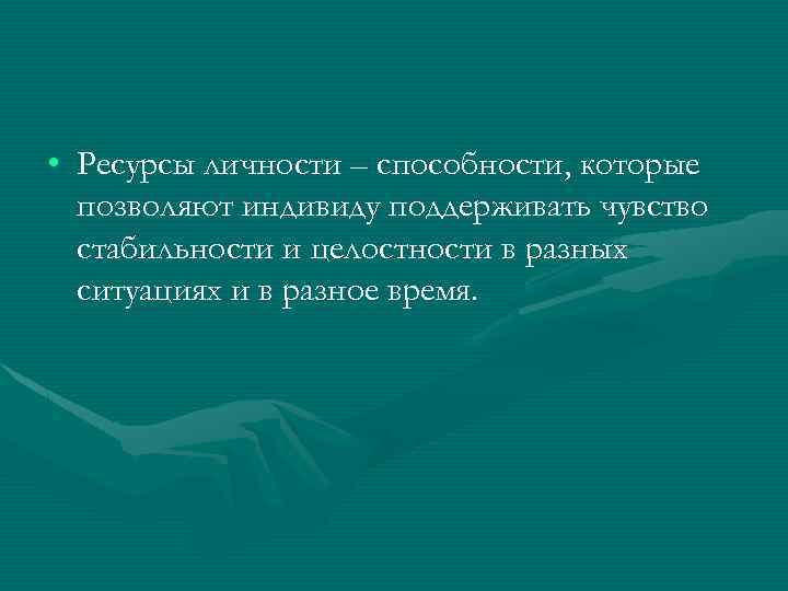  • Ресурсы личности – способности, которые позволяют индивиду поддерживать чувство стабильности и целостности