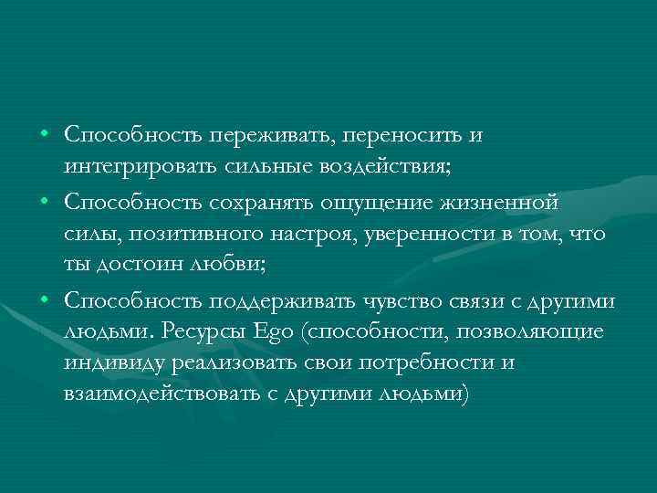  • Способность переживать, переносить и интегрировать сильные воздействия; • Способность сохранять ощущение жизненной