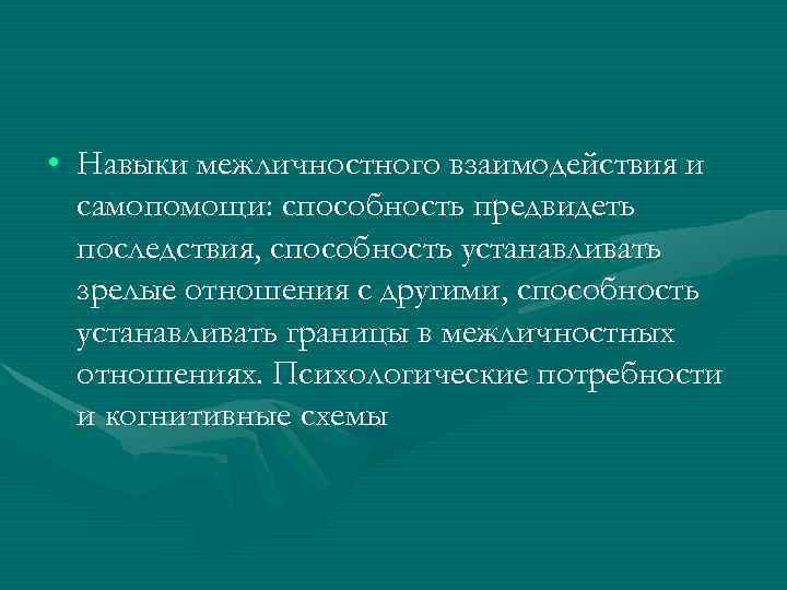 • Навыки межличностного взаимодействия и самопомощи: способность предвидеть последствия, способность устанавливать зрелые отношения