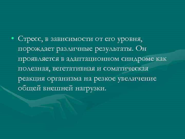  • Стресс, в зависимости от его уровня, порождает различные результаты. Он проявляется в