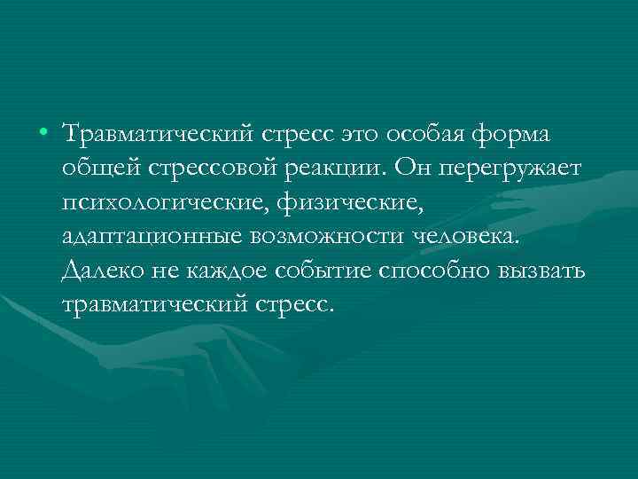  • Травматический стресс это особая форма общей стрессовой реакции. Он перегружает психологические, физические,