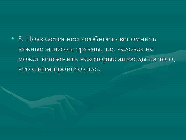  • 3. Появляется неспособность вспомнить важные эпизоды травмы, т. е. человек не может