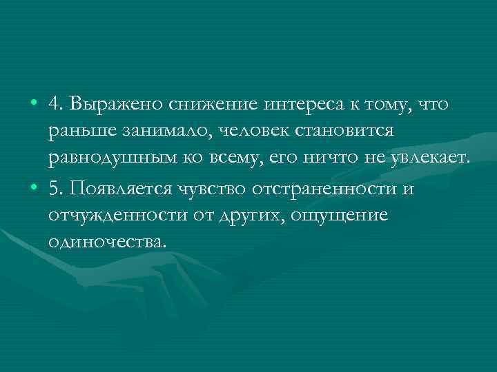  • 4. Выражено снижение интереса к тому, что раньше занимало, человек становится равнодушным