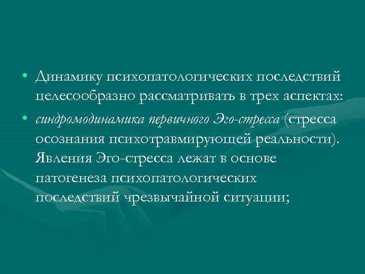  • Динамику психопатологических последствий целесообразно рассматривать в трех аспектах: • синдромодинамика первичного Эго-стресса