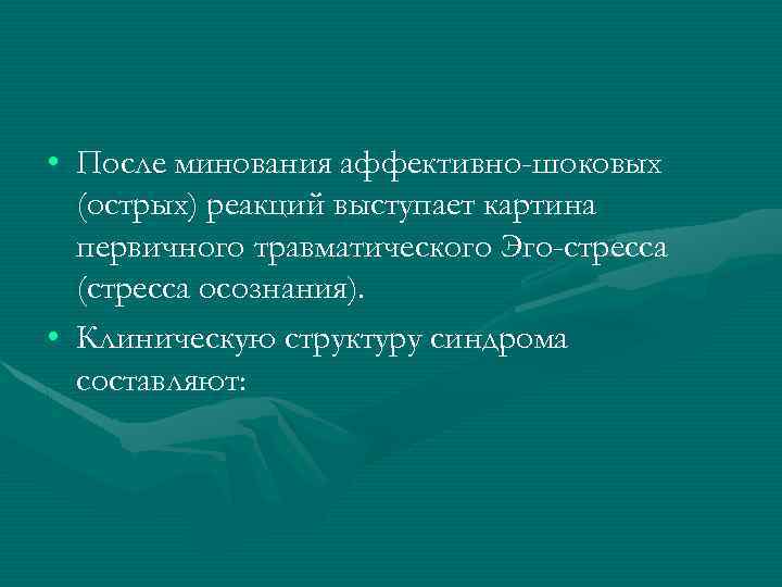  • После минования аффективно-шоковых (острых) реакций выступает картина первичного травматического Эго-стресса (стресса осознания).