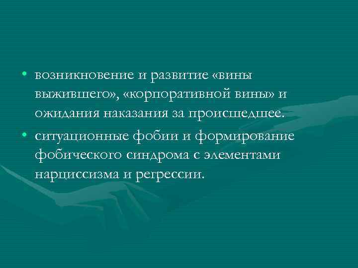  • возникновение и развитие «вины выжившего» , «корпоративной вины» и ожидания наказания за