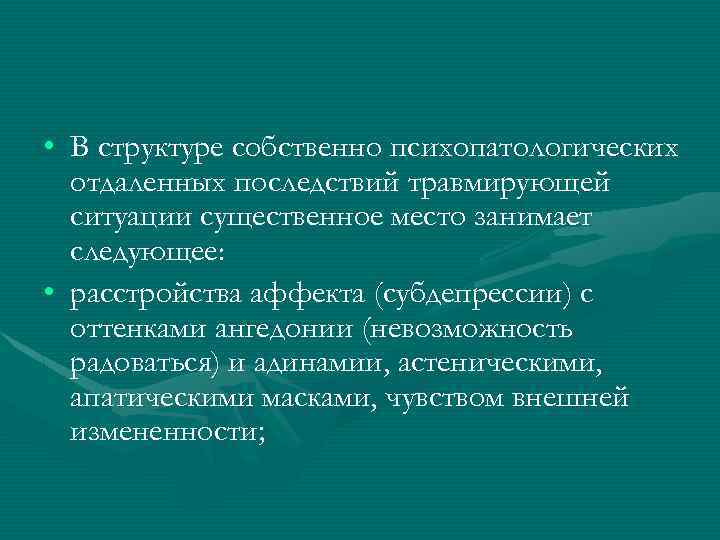  • В структуре собственно психопатологических отдаленных последствий травмирующей ситуации существенное место занимает следующее: