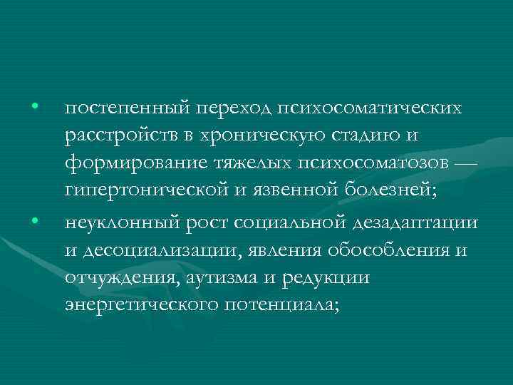  • • постепенный переход психосоматических расстройств в хроническую стадию и формирование тяжелых психосоматозов