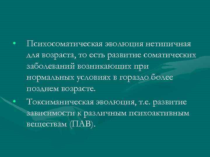  • • Психосоматическая эволюция нетипичная для возраста, то есть развитие соматических заболеваний возникающих