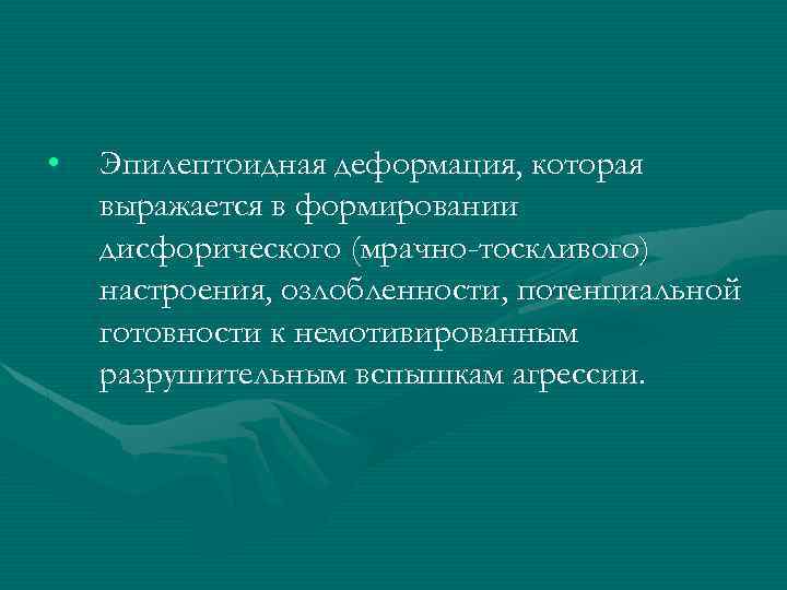  • Эпилептоидная деформация, которая выражается в формировании дисфорического (мрачно-тоскливого) настроения, озлобленности, потенциальной готовности