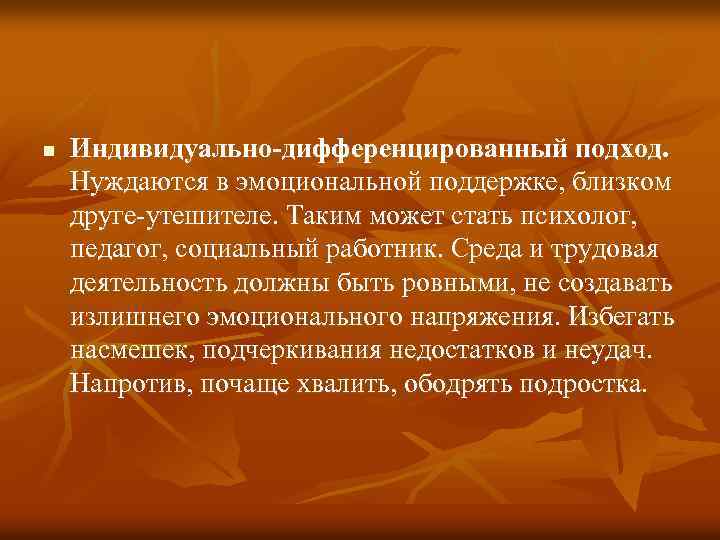 n Индивидуально-дифференцированный подход. Нуждаются в эмоциональной поддержке, близком друге-утешителе. Таким может стать психолог, педагог,