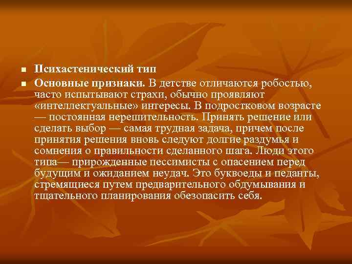 n n Психастенический тип Основные признаки. В детстве отличаются робостью, часто испытывают страхи, обычно